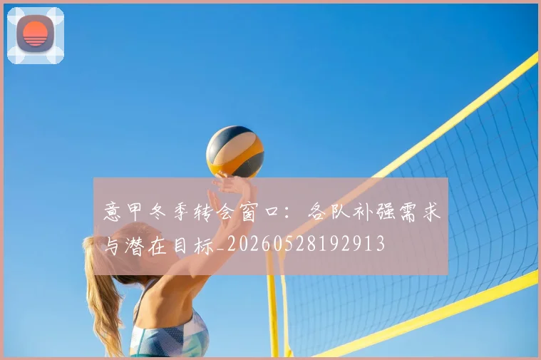 意甲冬季转会窗口：各队补强需求与潜在目标_20260528192913