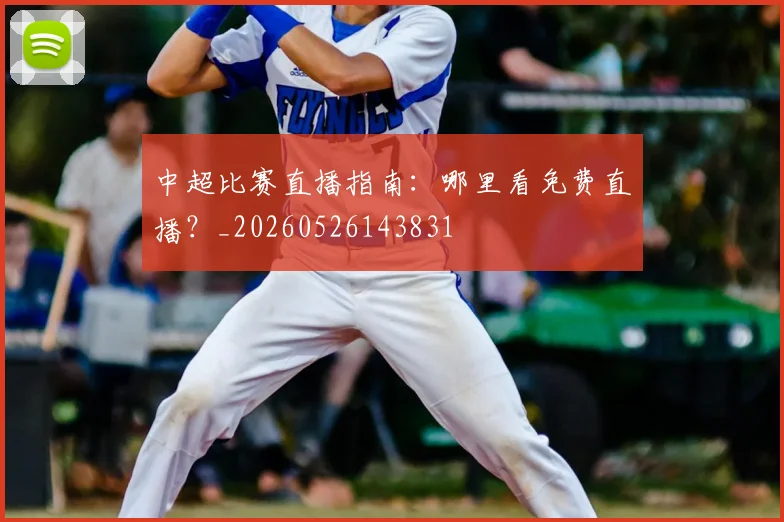 中超比赛直播指南：哪里看免费直播？_20260526143831
