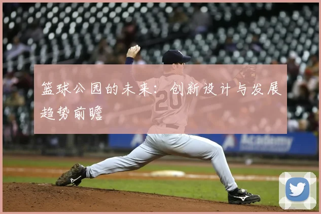 篮球公园的未来：创新设计与发展趋势前瞻
