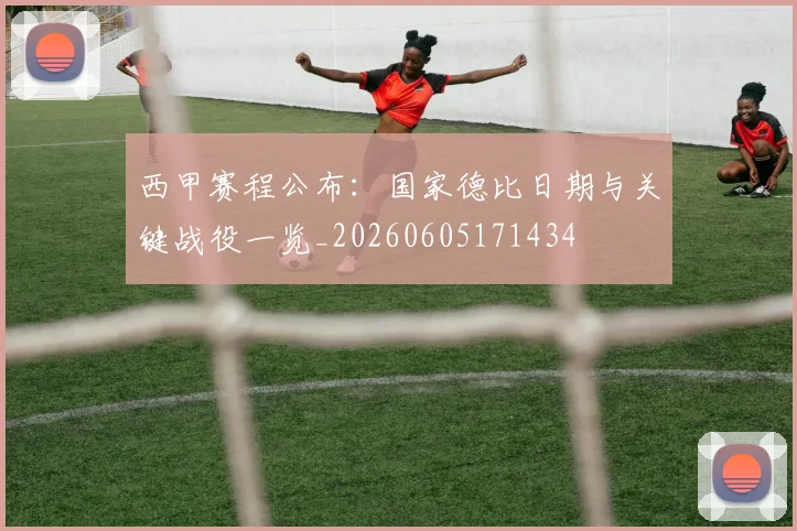 西甲赛程公布:国家德比日期与关键战役一览_20260605171434