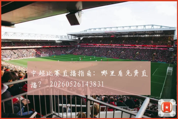 中超比赛直播指南：哪里看免费直播？_20260526143831